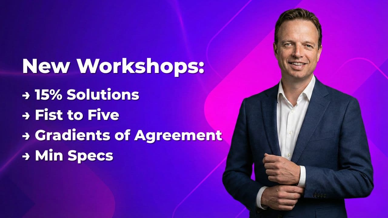 New Workshops: 15% Solutions, Fist to Five, Gradients of Agreement, Min Specs